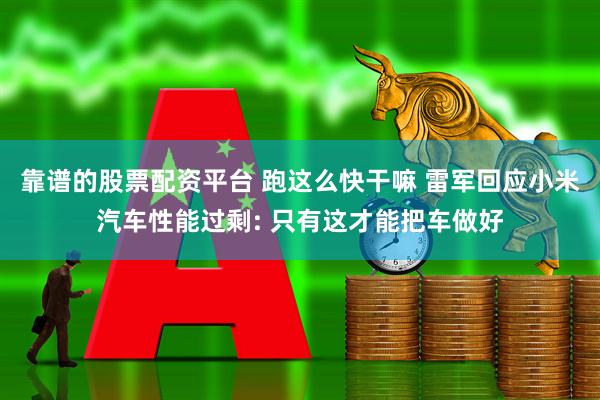 靠谱的股票配资平台 跑这么快干嘛 雷军回应小米汽车性能过剩: 只有这才能把车做好