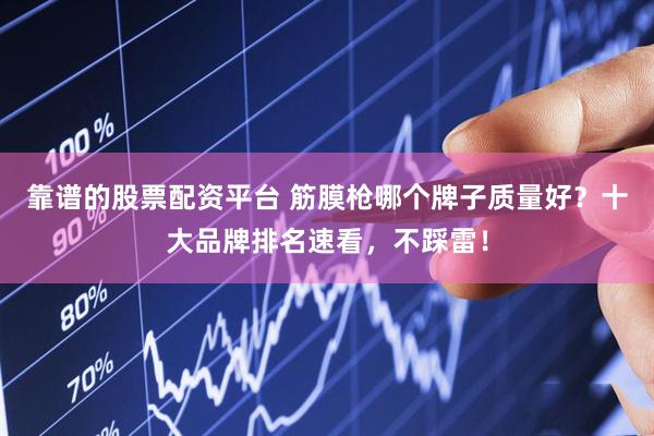 靠谱的股票配资平台 筋膜枪哪个牌子质量好？十大品牌排名速看，不踩雷！