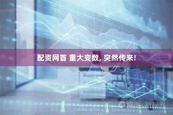配资网首 重大变数, 突然传来!